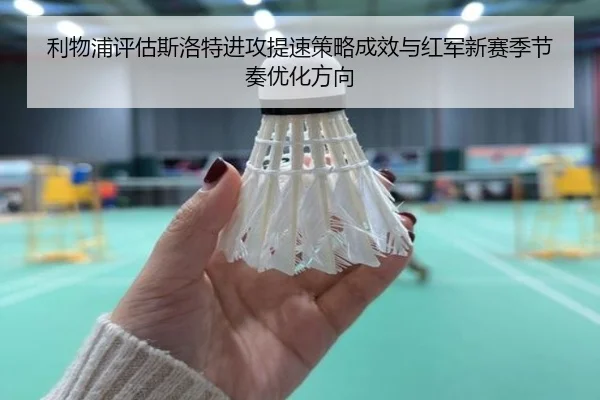 利物浦评估斯洛特进攻提速策略成效与红军新赛季节奏优化方向