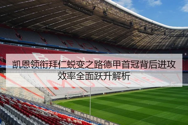 凯恩领衔拜仁蜕变之路德甲首冠背后进攻效率全面跃升解析