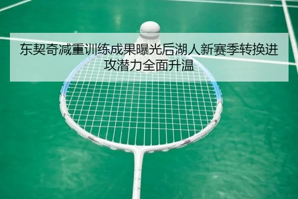 东契奇减重训练成果曝光后湖人新赛季转换进攻潜力全面升温